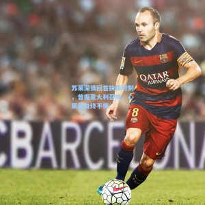 500彩票数据|苏莱深情回首抉择时刻，曾拒意大利召唤，心属蓝白终不悔