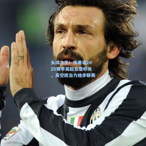 500足彩分析|头球之王！梅里诺2025赛季英超五度叩关，高空统治力独步联赛