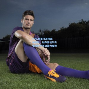 500彩票官网：FIFA病毒侵袭阿森纳后防，加布里埃尔伤情成枪手争冠最大变数