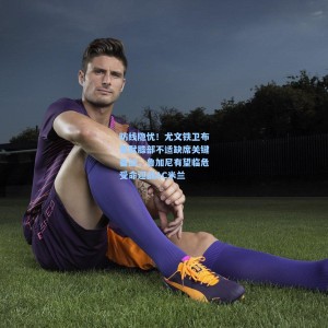 500体彩平台|防线隐忧！尤文铁卫布雷默膝部不适缺席关键备战，鲁加尼有望临危受命迎战AC米兰