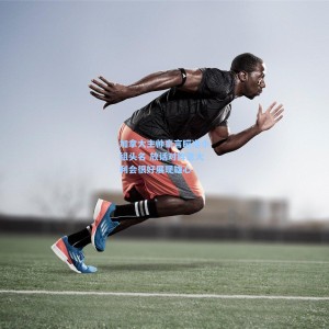 【500福彩服务】加拿大主帅豪言瞄准小组头名 放话对阵意大利会很好展现雄心