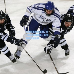 500体彩平台：冰球联赛激战正酣，豪门对决引爆赛场，新秀表现惊艳全场