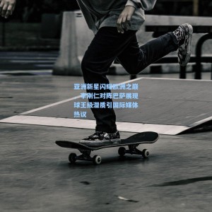 500足彩分析：亚洲新星闪耀欧洲之巅，李刚仁对阵巴萨展现球王级潜质引国际媒体热议