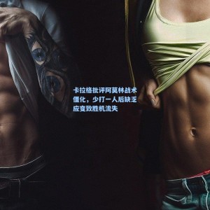 500彩票数据：卡拉格批评阿莫林战术僵化，少打一人后缺乏应变致胜机流失