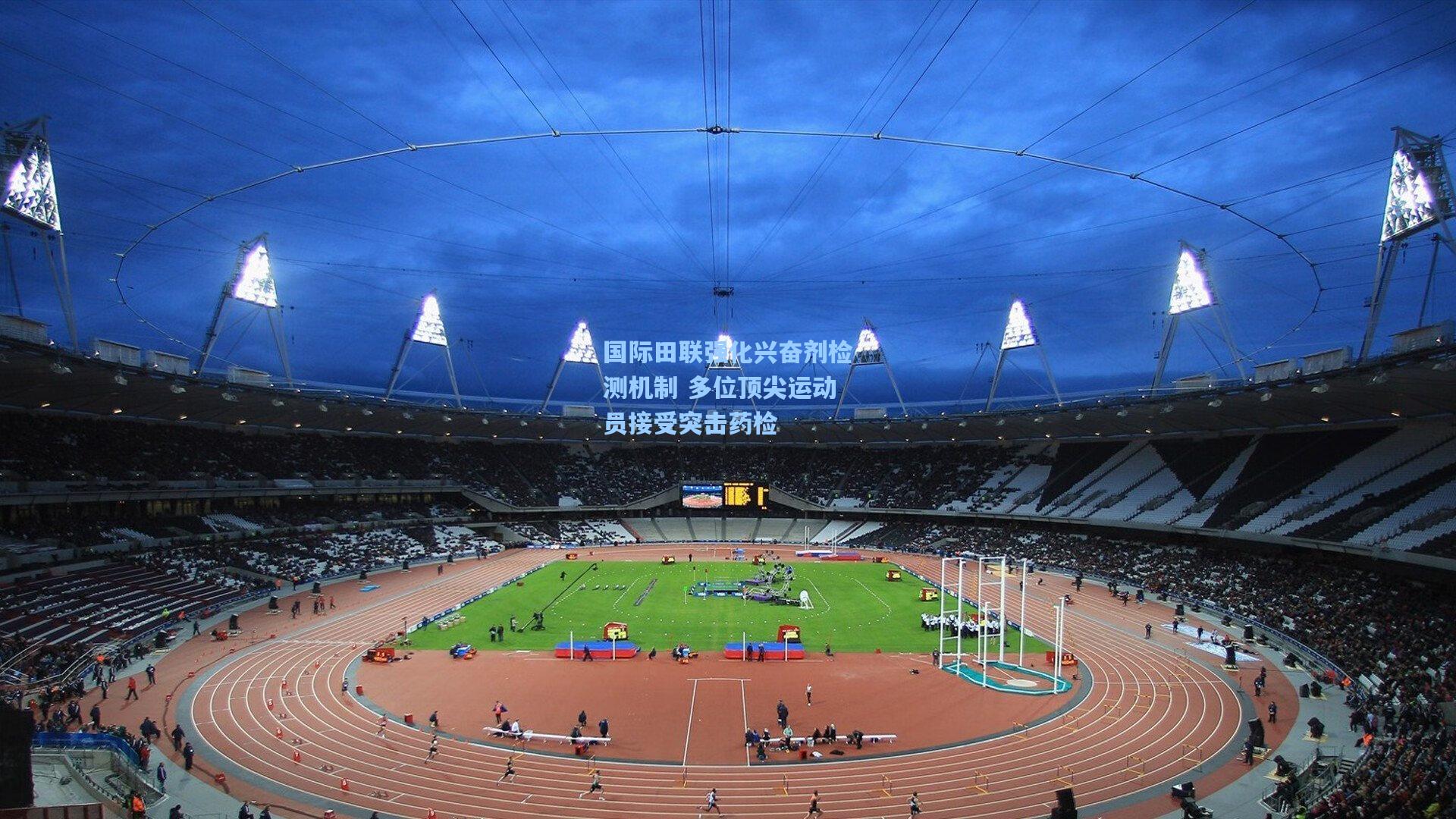 国际田联强化兴奋剂检测机制 多位顶尖运动员接受突击药检