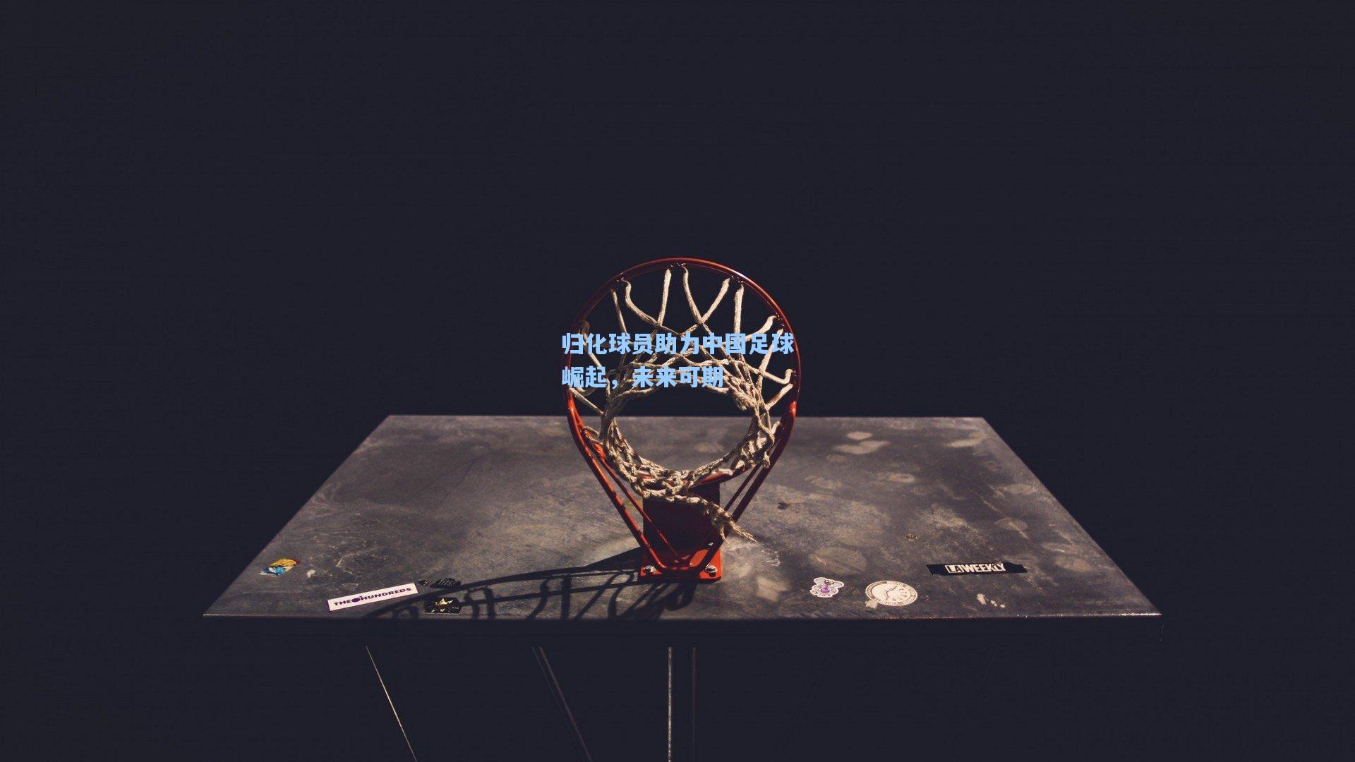 归化球员助力中国足球崛起，未来可期