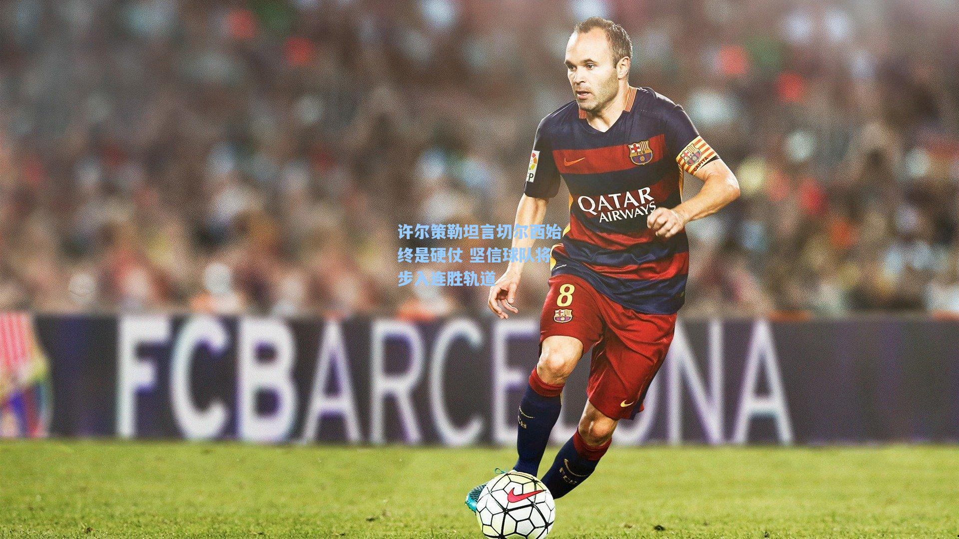 许尔策勒坦言切尔西始终是硬仗 坚信球队将步入连胜轨道