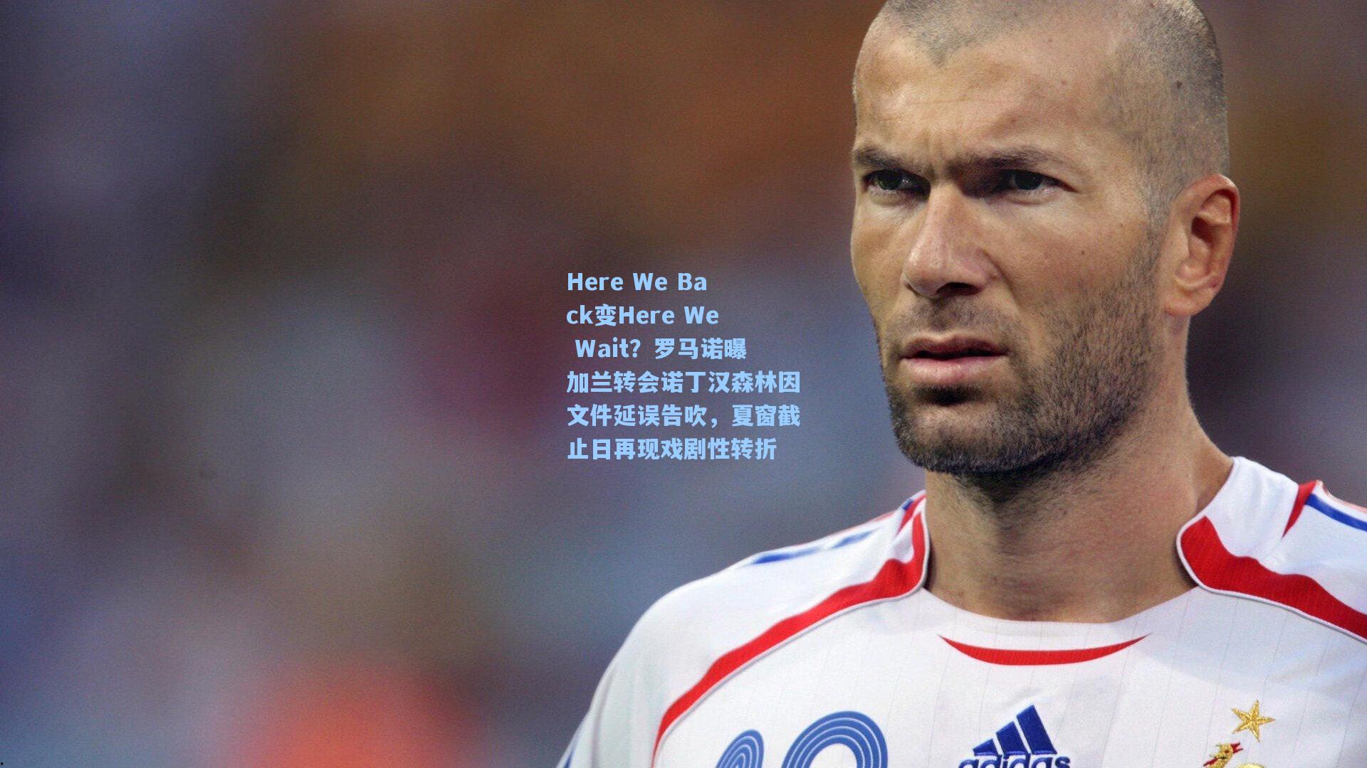 Here We Back变Here We Wait？罗马诺曝加兰转会诺丁汉森林因文件延误告吹，夏窗截止日再现戏剧性转折