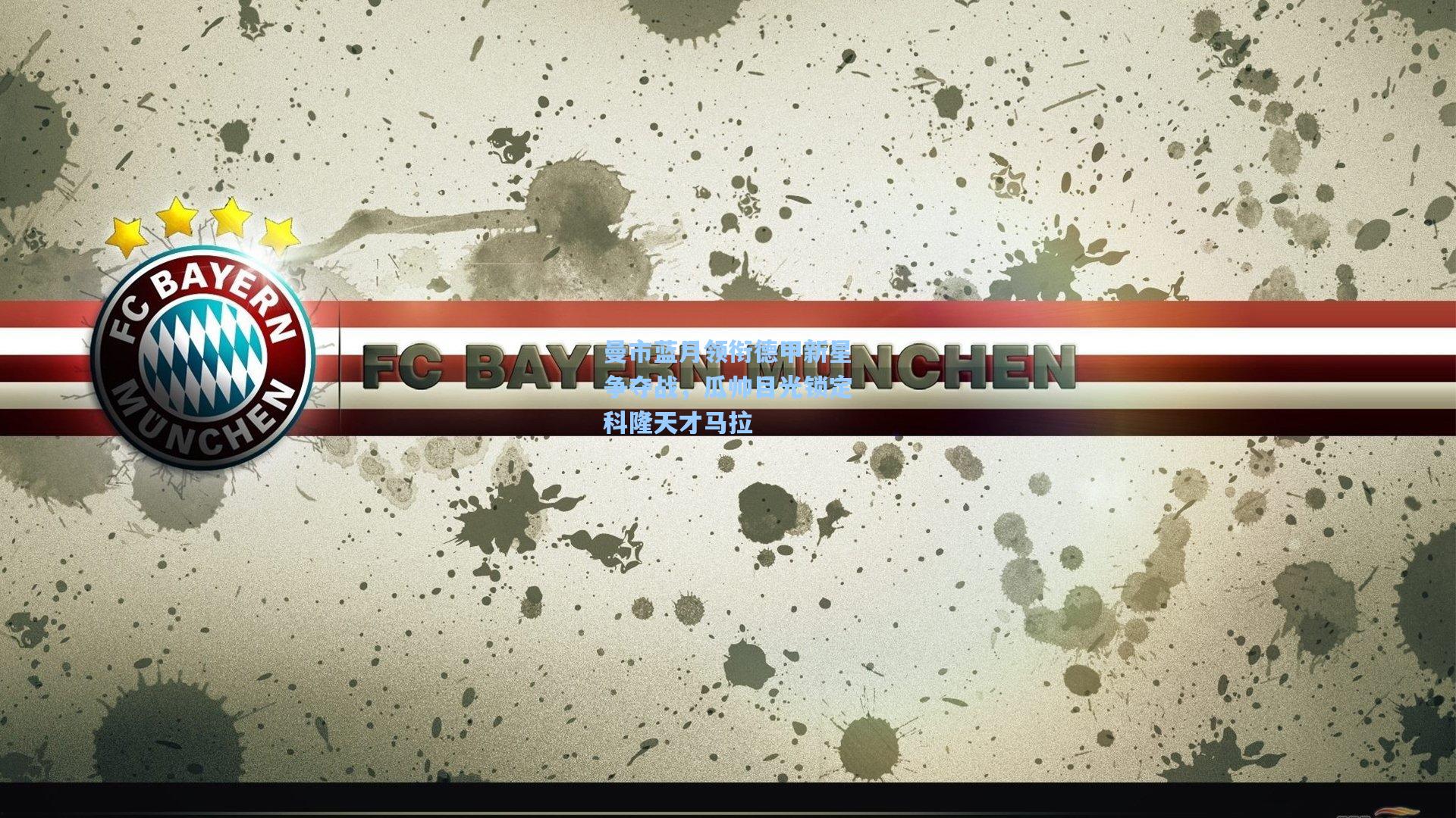 曼市蓝月领衔德甲新星争夺战，瓜帅目光锁定科隆天才马拉