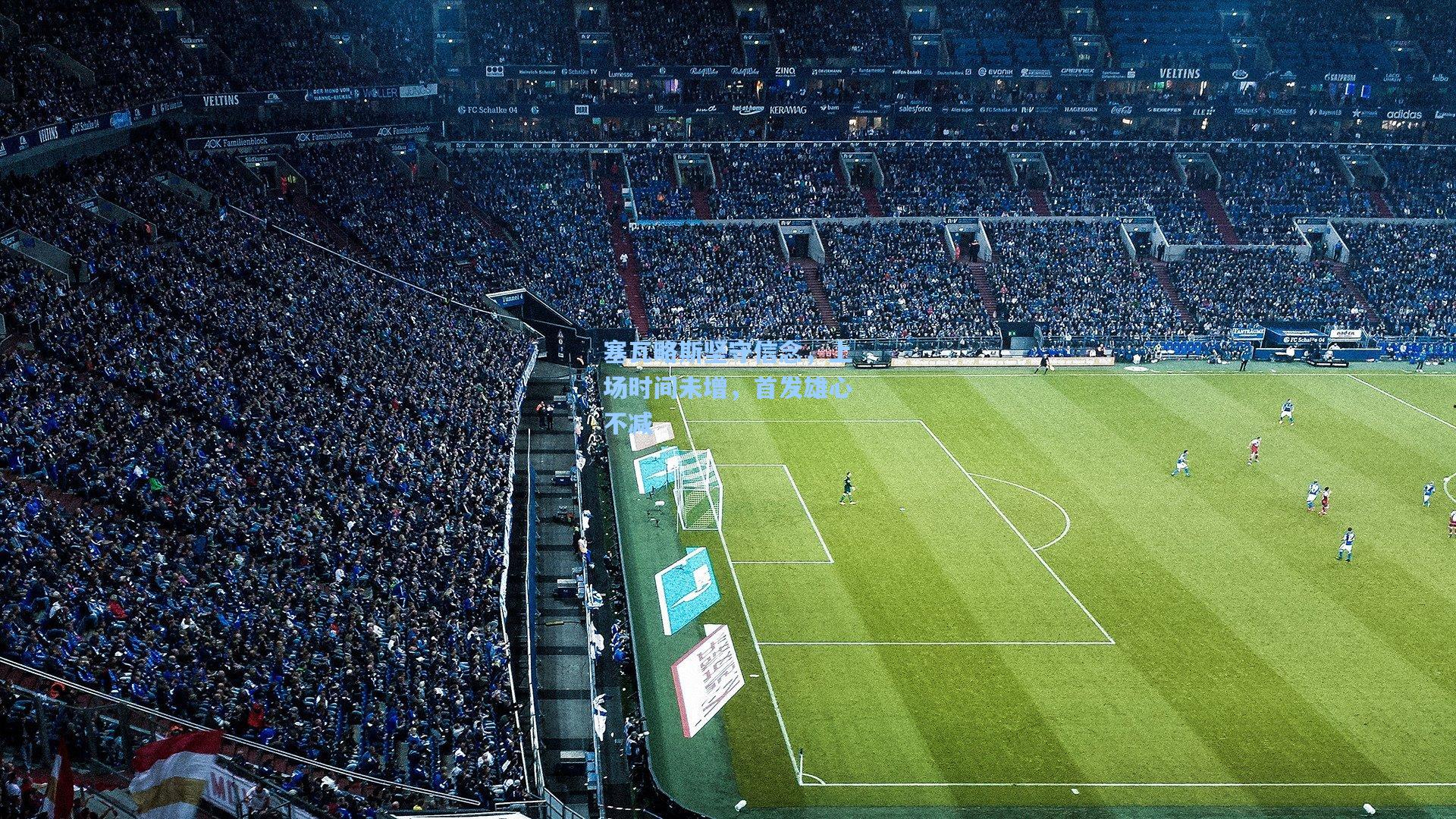 塞瓦略斯坚守信念，上场时间未增，首发雄心不减