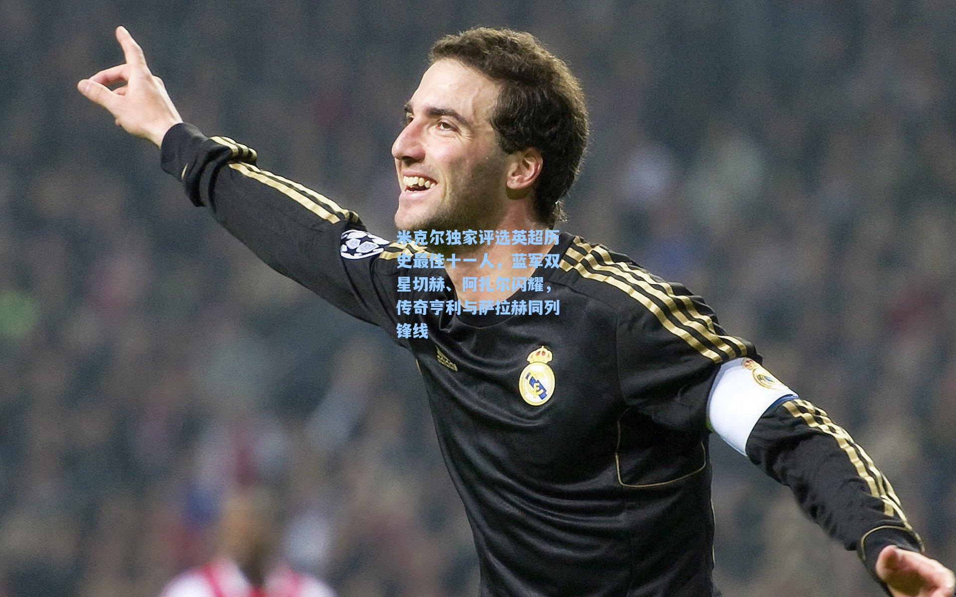 米克尔独家评选英超历史最佳十一人，蓝军双星切赫、阿扎尔闪耀，传奇亨利与萨拉赫同列锋线