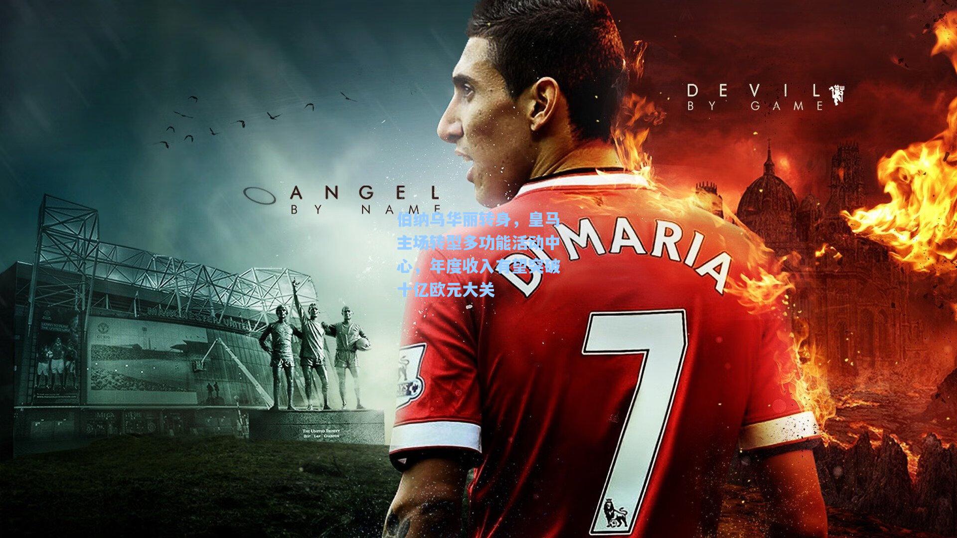 伯纳乌华丽转身，皇马主场转型多功能活动中心，年度收入有望突破十亿欧元大关