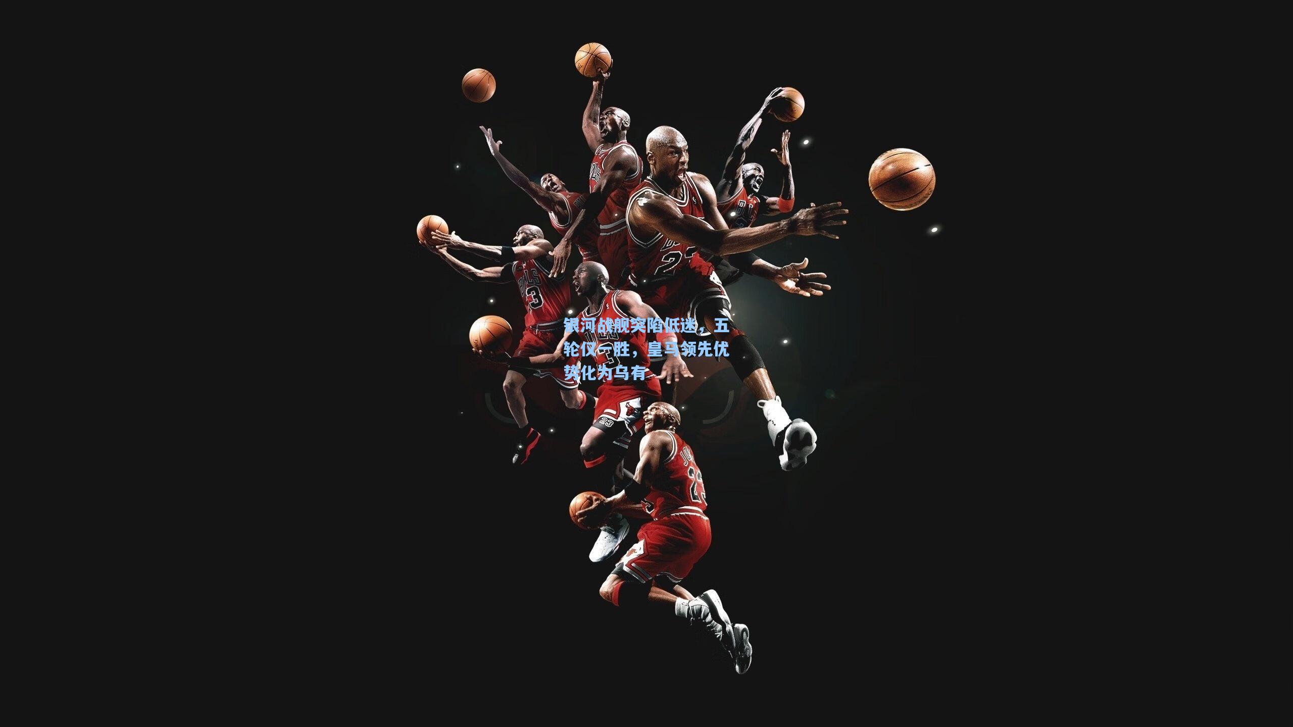 银河战舰突陷低迷，五轮仅一胜，皇马领先优势化为乌有