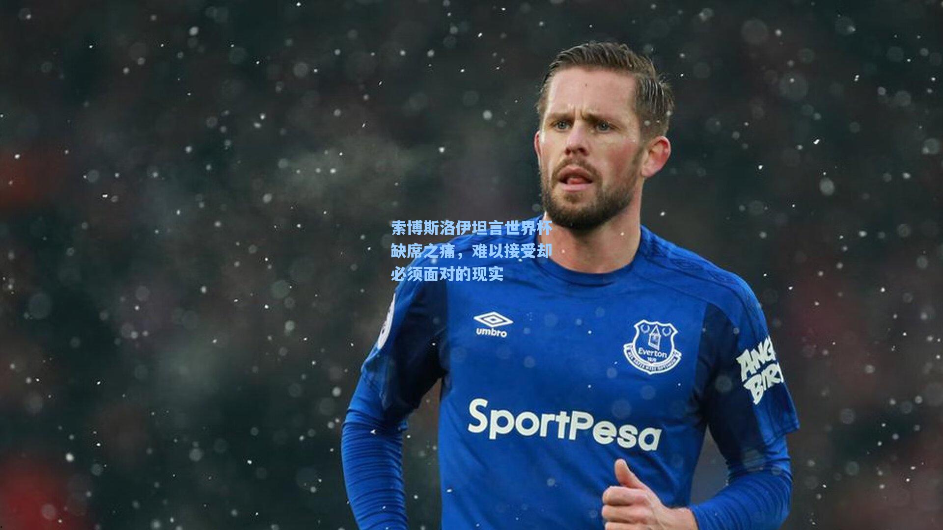 索博斯洛伊坦言世界杯缺席之痛，难以接受却必须面对的现实
