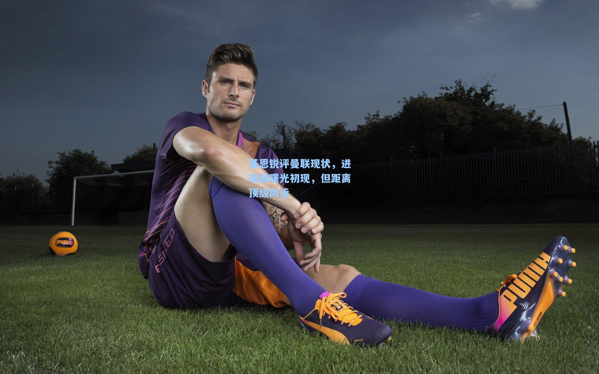 基恩锐评曼联现状，进攻端曙光初现，但距离顶级尚远