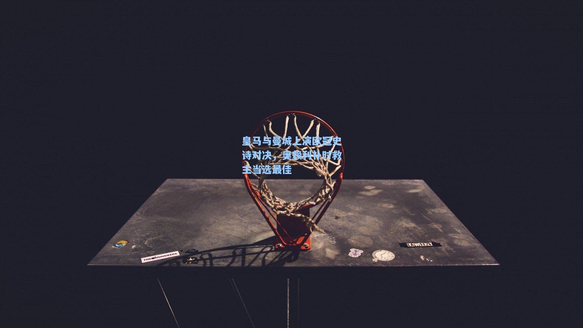 皇马与曼城上演欧冠史诗对决,奥赖利补时救主当选最佳