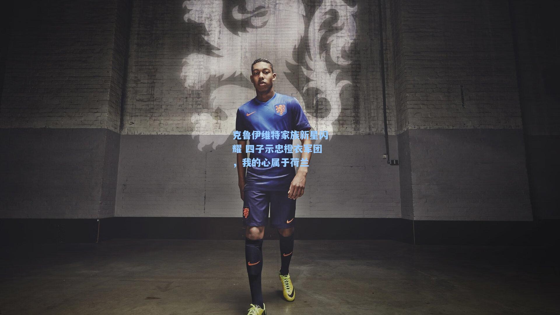 克鲁伊维特家族新星闪耀 四子示忠橙衣军团，我的心属于荷兰