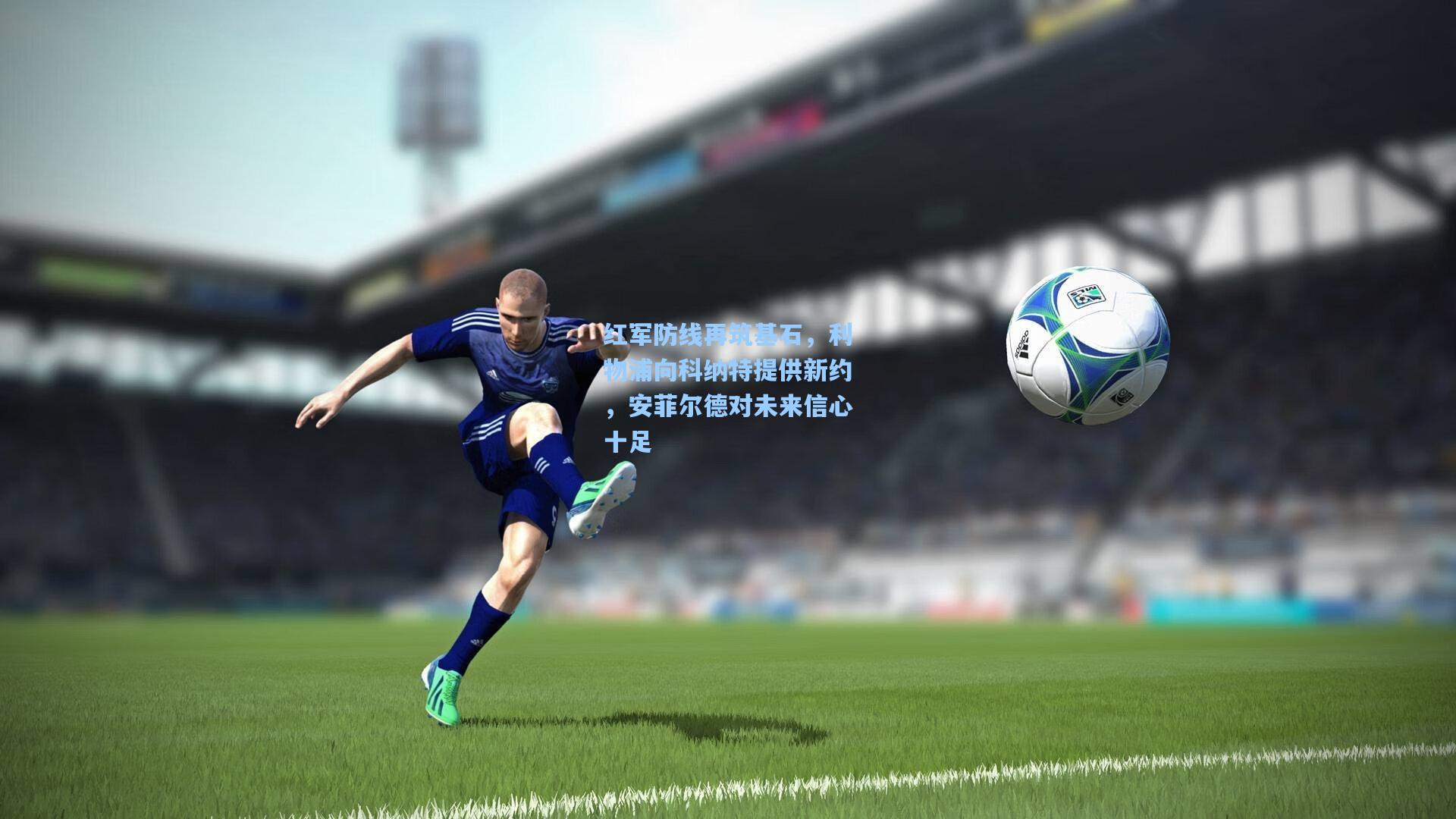 红军防线再筑基石，利物浦向科纳特提供新约，安菲尔德对未来信心十足