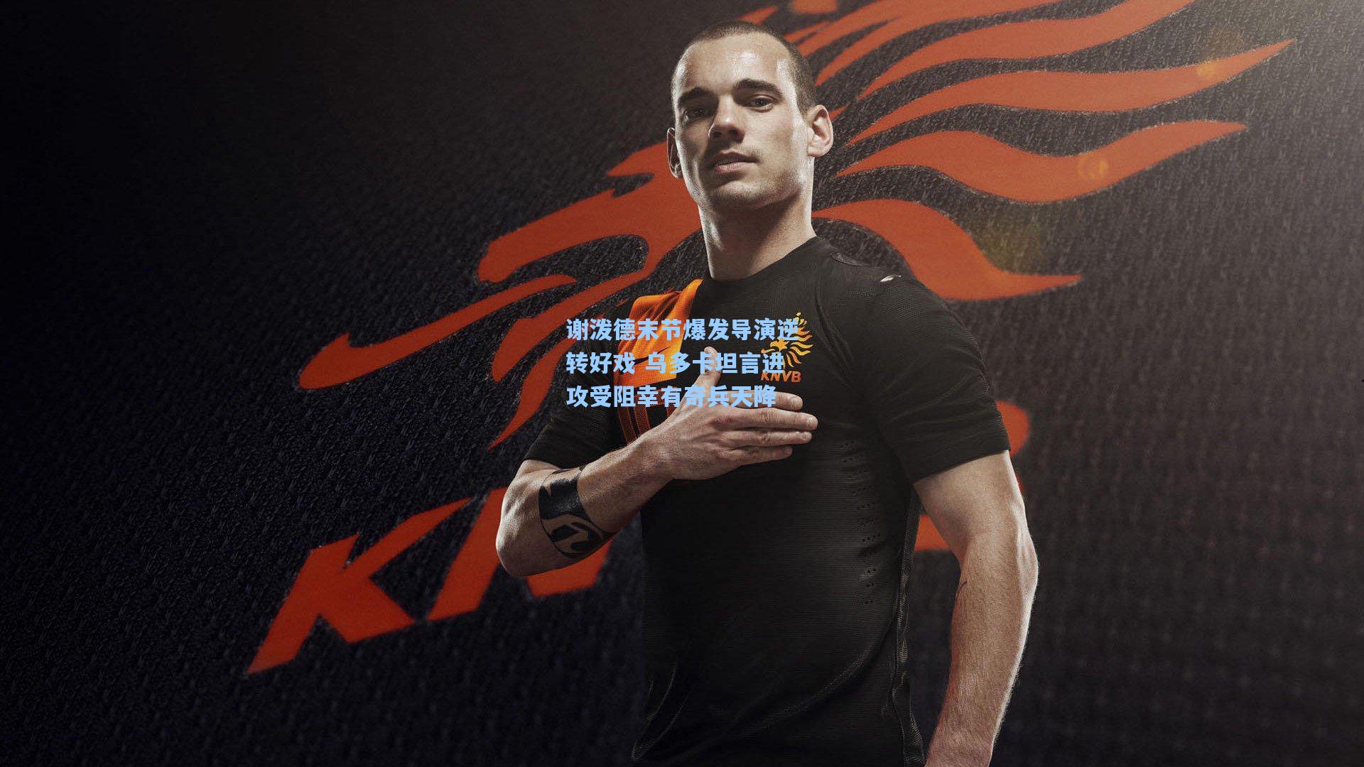 谢泼德末节爆发导演逆转好戏 乌多卡坦言进攻受阻幸有奇兵天降