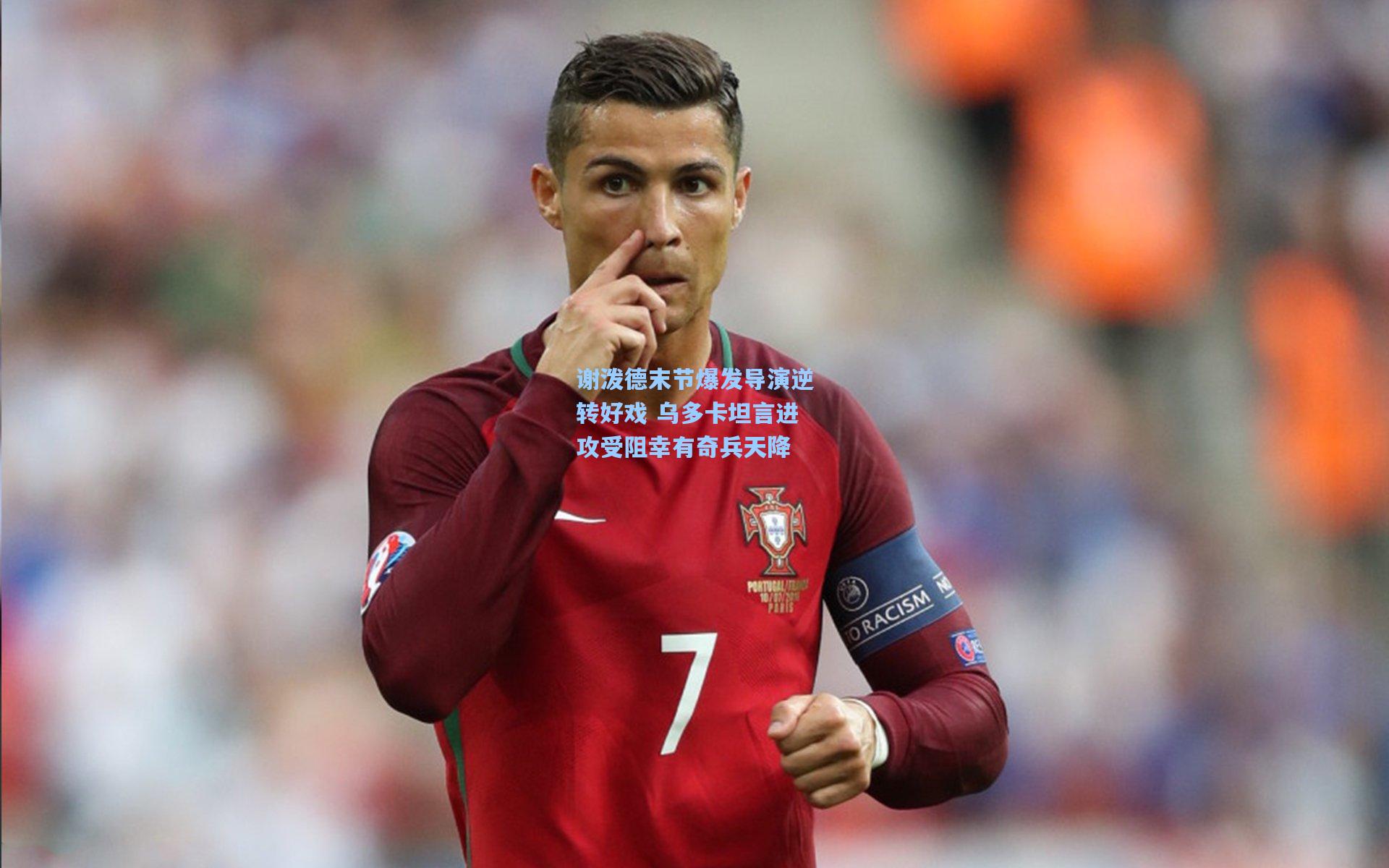 谢泼德末节爆发导演逆转好戏 乌多卡坦言进攻受阻幸有奇兵天降