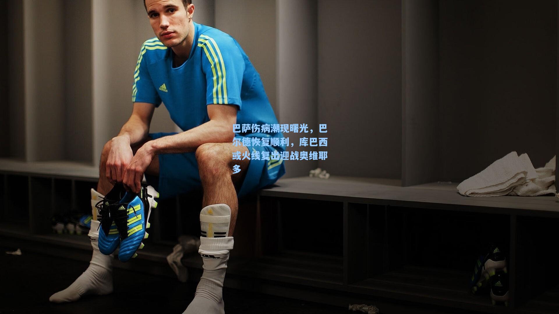 巴萨伤病潮现曙光,巴尔德恢复顺利,库巴西或火线复出迎战奥维耶多