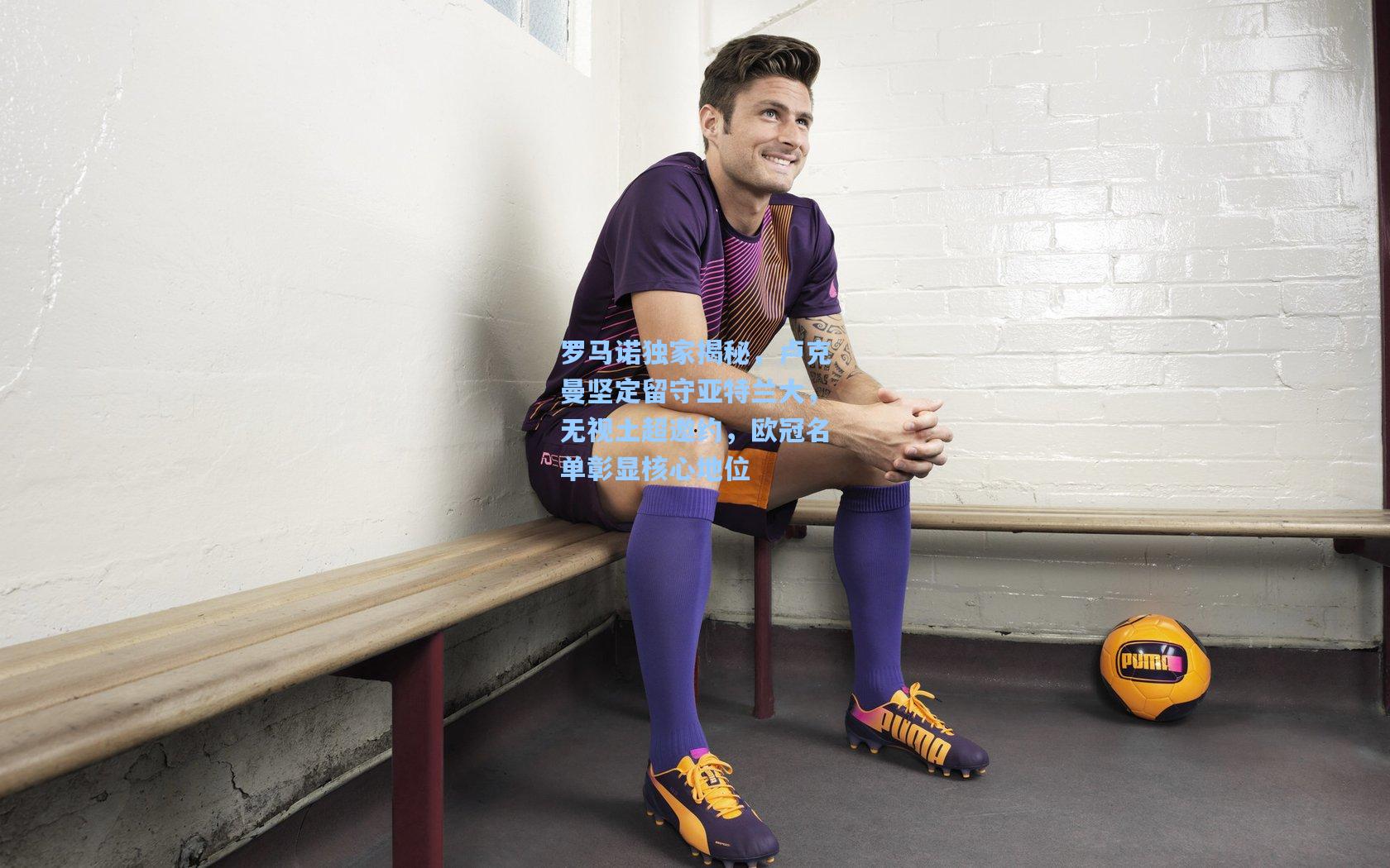 罗马诺独家揭秘，卢克曼坚定留守亚特兰大，无视土超邀约，欧冠名单彰显核心地位