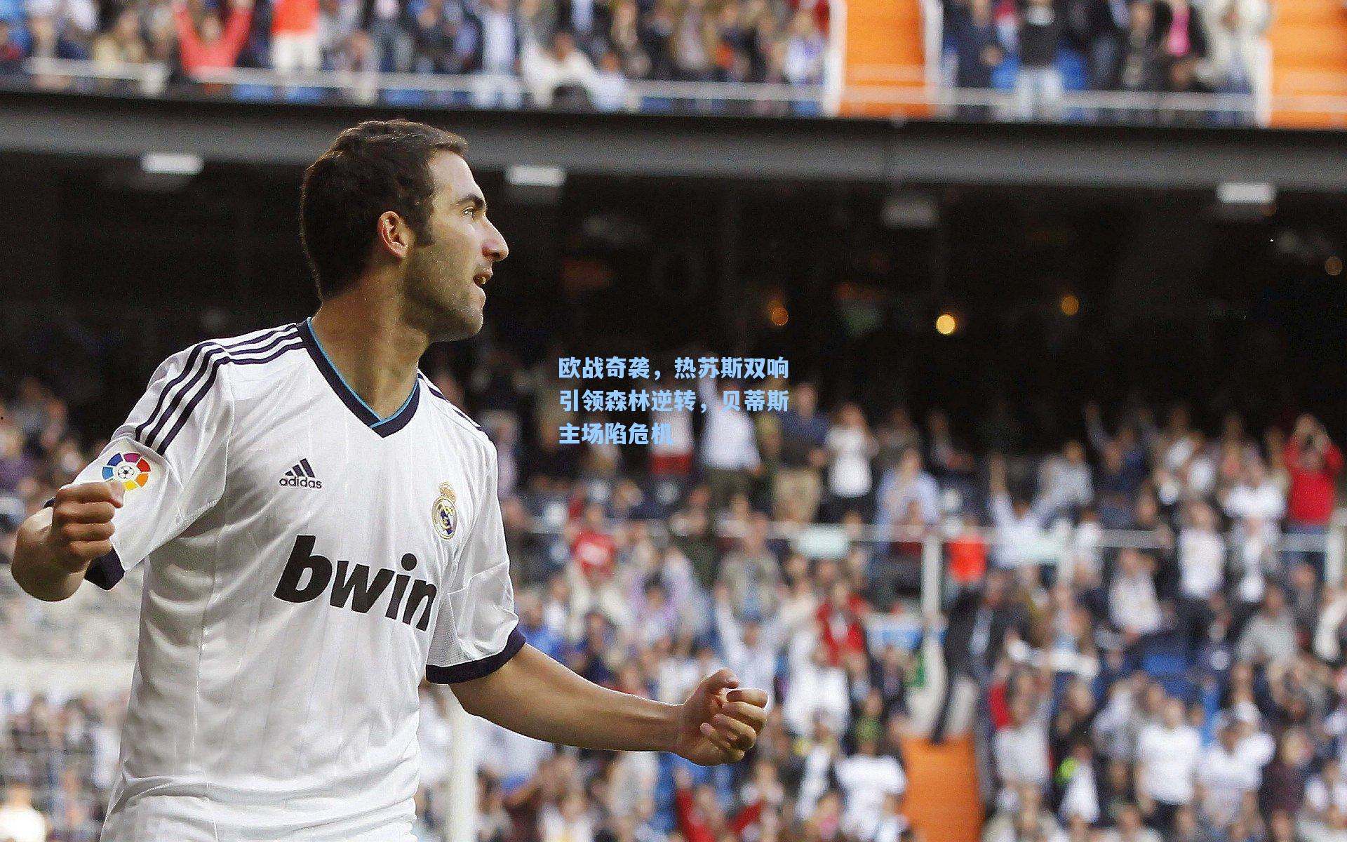 欧战奇袭，热苏斯双响引领森林逆转，贝蒂斯主场陷危机